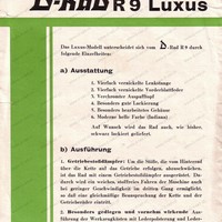 D-Rad R9 Luxus. Das Luxus-Modell unterscheidet sich vom D-Rad R 9 durch folgende Einzelheiten: a) Ausstattung 1. Vierfach vernickelte Lenkstange 2. Vierfach vernickelte Vorderblattfeder 5. Verchromter Auspufftopf 4. Besonders gute Lackierung 5. Besonders bearbeitetes Gehäuse 6. Moderne helle Farbe (Indiana)Auf Wunsch wird das Rad auch, wie bisher, schwarz lackiert geliefert. b) Ausführung 1. Getriebestoßdämpfer: Um die Stöße, die vom Hinterrad über die Kette auf das Getriebe erfolgen, abzuschwächen, ist das Rad mit einem Getriebestoßdämpfer ausgerüstet. Dadurch wird ein weiches, stoßfreies Fahren der Maschine auch bei geringer Geschwindigkeit im dritten Gang ermöglicht, so daß eine gleichmäßige Beanspruchung der Kette und der Getrieberäder eintritt. 2.	 Besonders gediegen und vornehm wirkende Ausführung der Werkzeugkästen mit Lederpolsterung und Lederdeckel. 5. Tiefbettdrahtseilfelgen mit großdimensionierten Ballonreifen (27 X 4 Zoll).